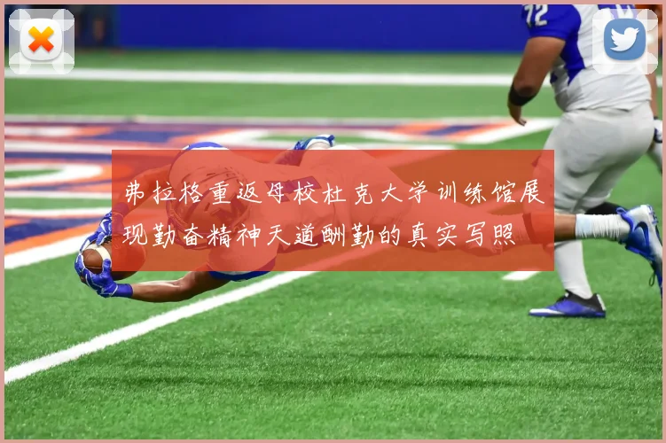 弗拉格重返母校杜克大学训练馆展现勤奋精神天道酬勤的真实写照
