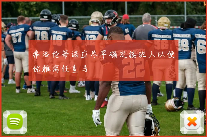 弗洛伦蒂诺应尽早确定接班人以便优雅离任皇马