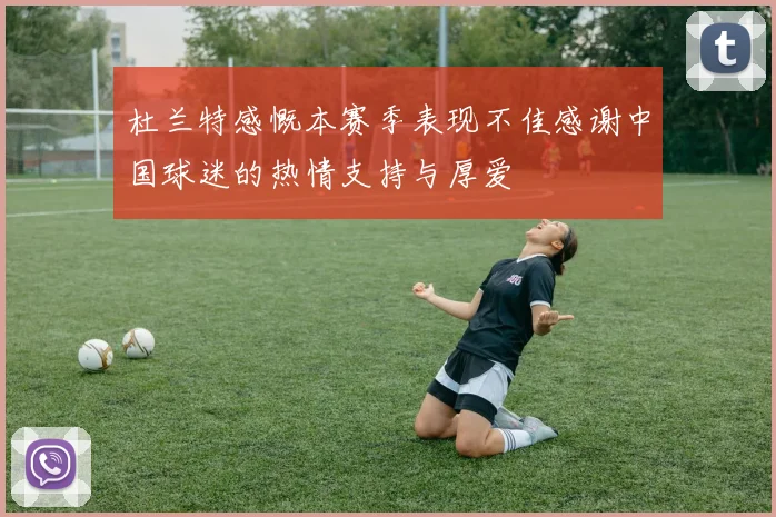 杜兰特感慨本赛季表现不佳感谢中国球迷的热情支持与厚爱